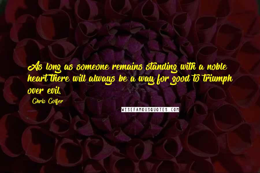 Chris Colfer Quotes: As long as someone remains standing with a noble heart there will always be a way for good to triumph over evil.