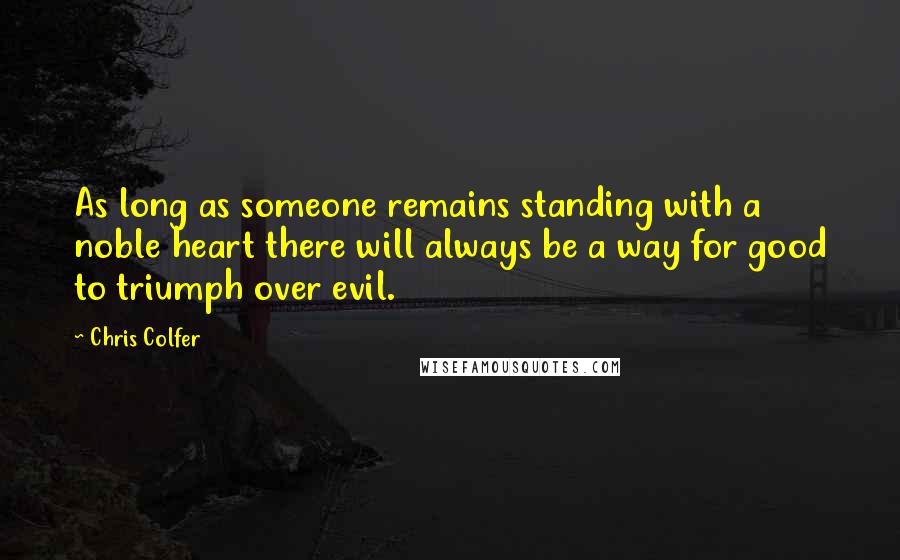 Chris Colfer Quotes: As long as someone remains standing with a noble heart there will always be a way for good to triumph over evil.