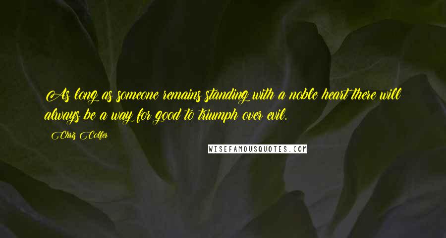 Chris Colfer Quotes: As long as someone remains standing with a noble heart there will always be a way for good to triumph over evil.