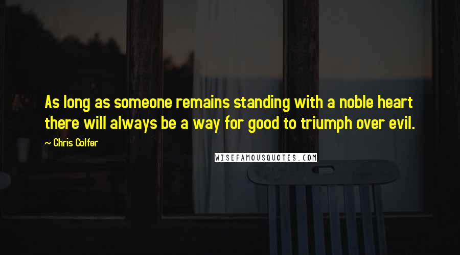 Chris Colfer Quotes: As long as someone remains standing with a noble heart there will always be a way for good to triumph over evil.