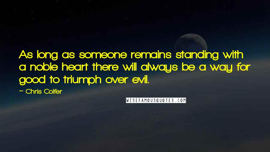 Chris Colfer Quotes: As long as someone remains standing with a noble heart there will always be a way for good to triumph over evil.