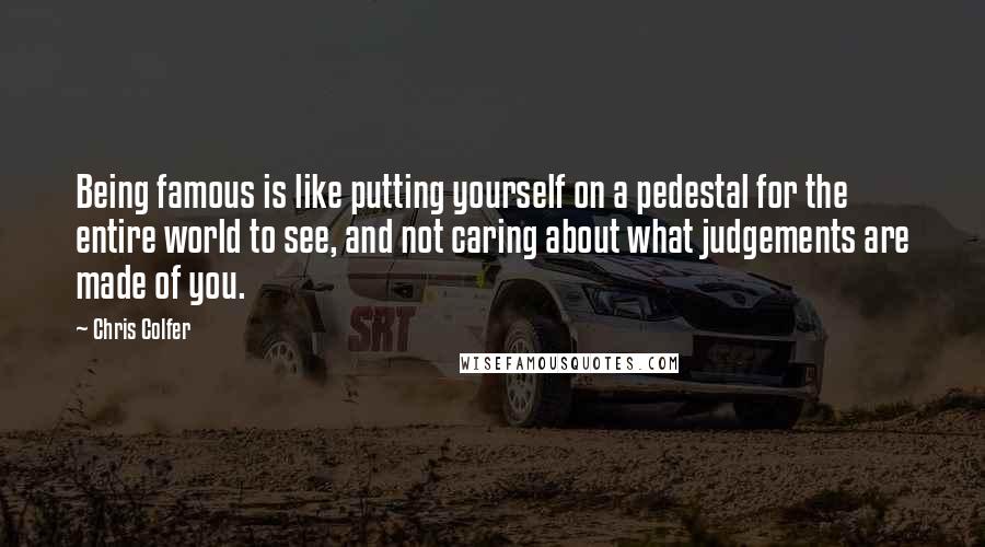 Chris Colfer Quotes: Being famous is like putting yourself on a pedestal for the entire world to see, and not caring about what judgements are made of you.