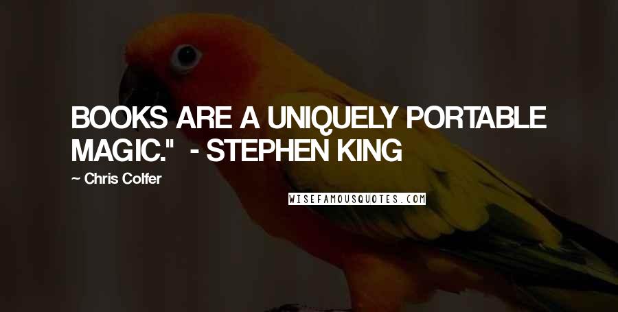 Chris Colfer Quotes: BOOKS ARE A UNIQUELY PORTABLE MAGIC."  - STEPHEN KING