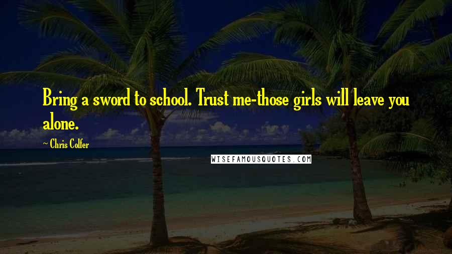Chris Colfer Quotes: Bring a sword to school. Trust me-those girls will leave you alone.