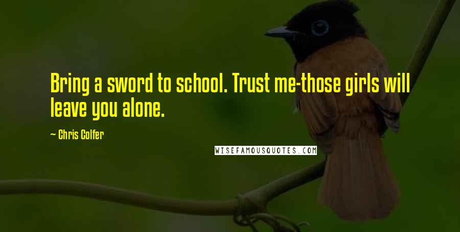 Chris Colfer Quotes: Bring a sword to school. Trust me-those girls will leave you alone.