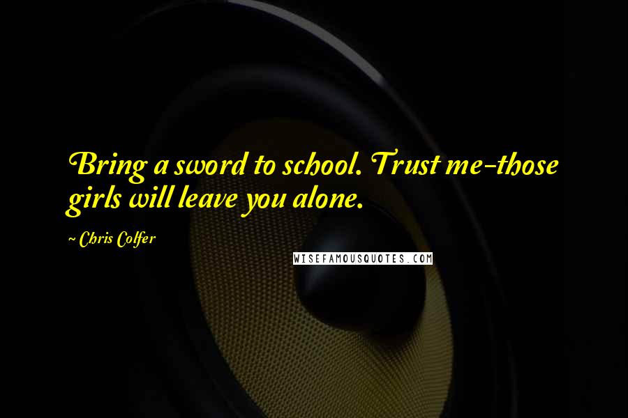 Chris Colfer Quotes: Bring a sword to school. Trust me-those girls will leave you alone.