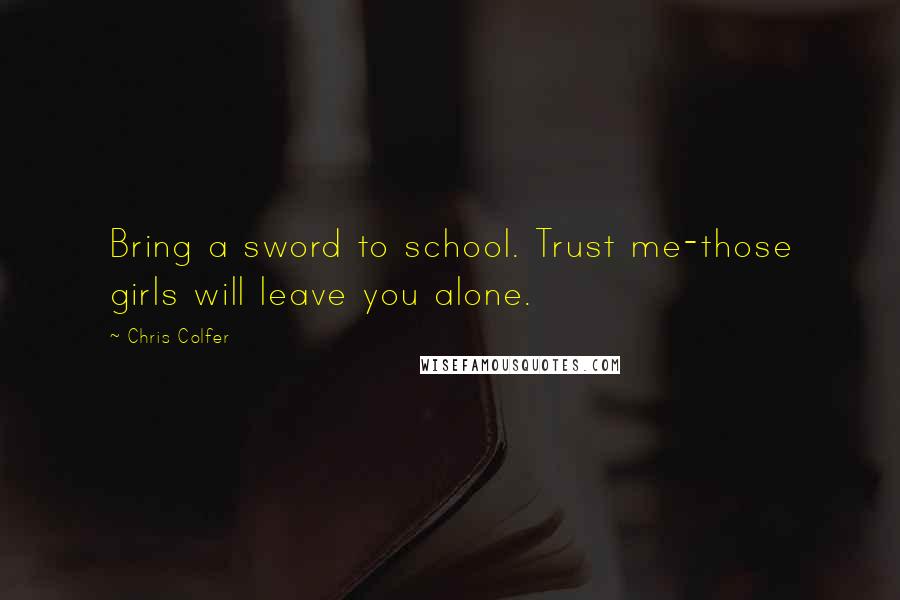 Chris Colfer Quotes: Bring a sword to school. Trust me-those girls will leave you alone.
