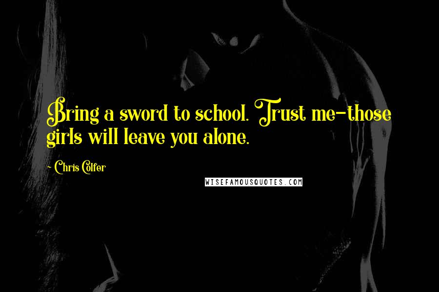 Chris Colfer Quotes: Bring a sword to school. Trust me-those girls will leave you alone.