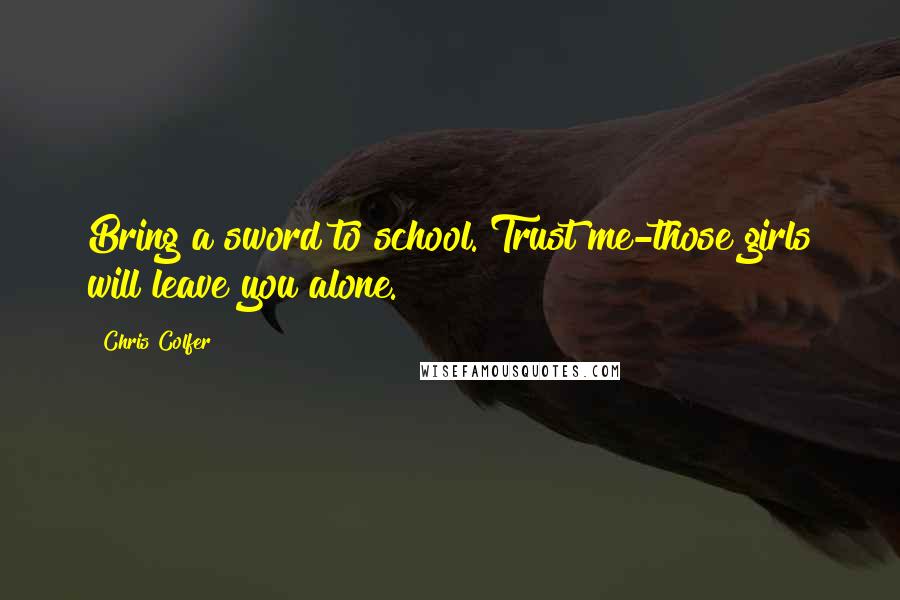 Chris Colfer Quotes: Bring a sword to school. Trust me-those girls will leave you alone.