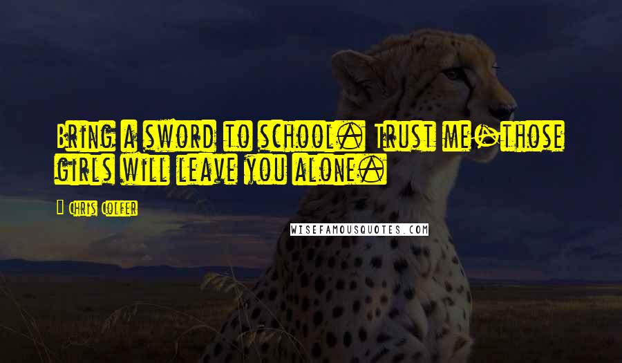 Chris Colfer Quotes: Bring a sword to school. Trust me-those girls will leave you alone.