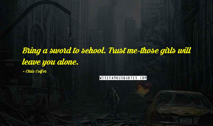 Chris Colfer Quotes: Bring a sword to school. Trust me-those girls will leave you alone.