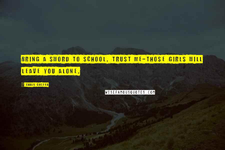 Chris Colfer Quotes: Bring a sword to school. Trust me-those girls will leave you alone.
