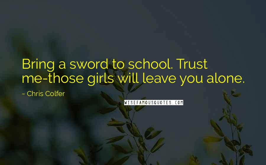 Chris Colfer Quotes: Bring a sword to school. Trust me-those girls will leave you alone.