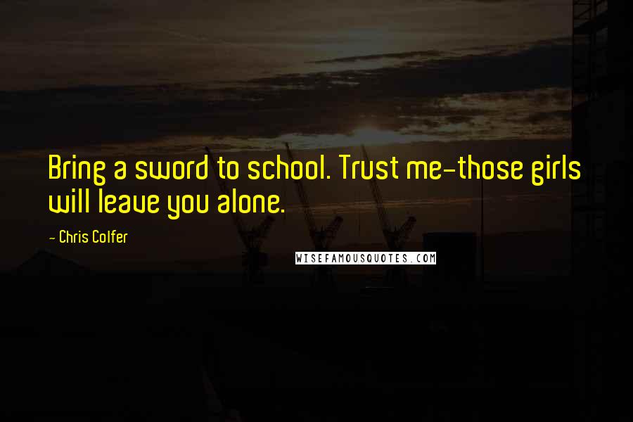 Chris Colfer Quotes: Bring a sword to school. Trust me-those girls will leave you alone.