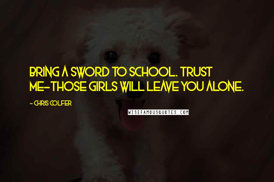 Chris Colfer Quotes: Bring a sword to school. Trust me-those girls will leave you alone.