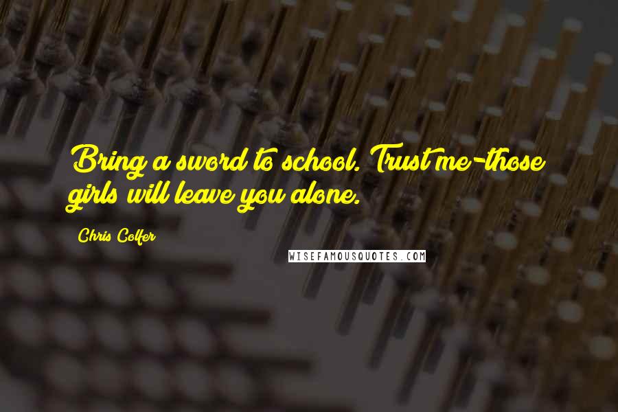 Chris Colfer Quotes: Bring a sword to school. Trust me-those girls will leave you alone.
