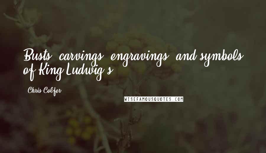 Chris Colfer Quotes: Busts, carvings, engravings, and symbols of King Ludwig's