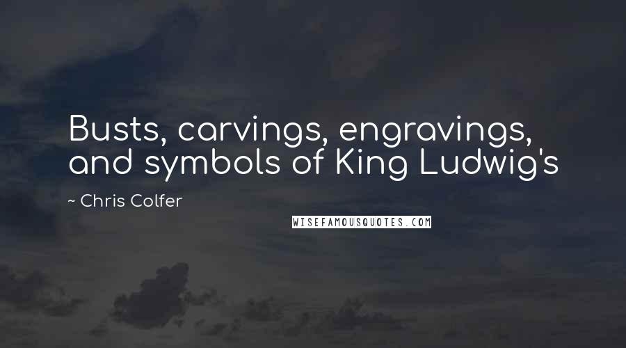 Chris Colfer Quotes: Busts, carvings, engravings, and symbols of King Ludwig's