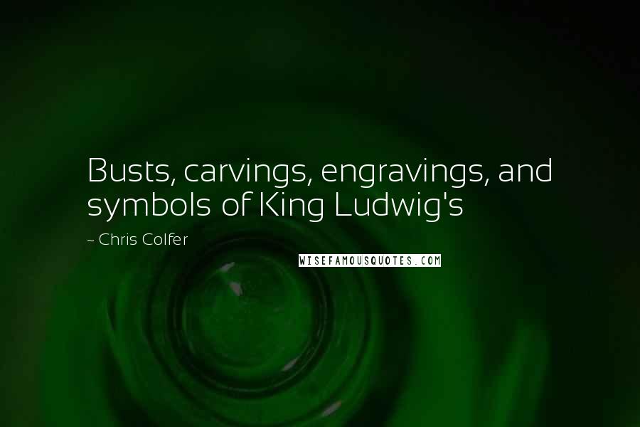 Chris Colfer Quotes: Busts, carvings, engravings, and symbols of King Ludwig's