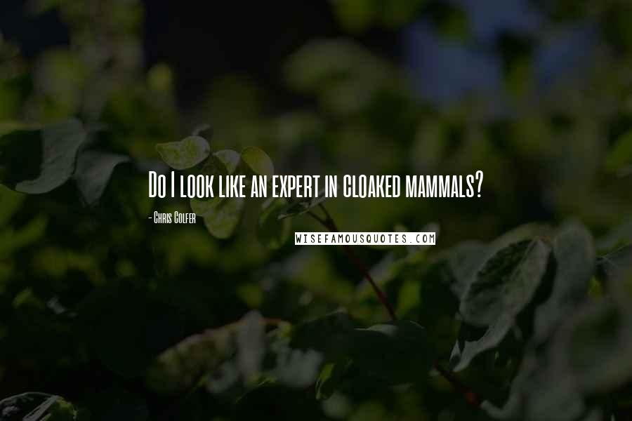 Chris Colfer Quotes: Do I look like an expert in cloaked mammals?