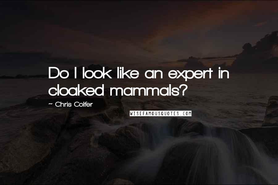 Chris Colfer Quotes: Do I look like an expert in cloaked mammals?