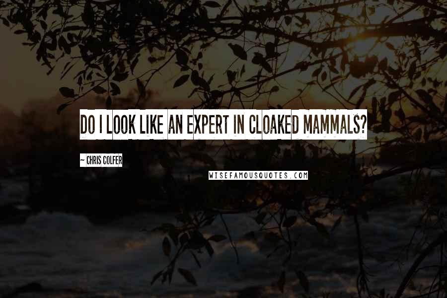Chris Colfer Quotes: Do I look like an expert in cloaked mammals?