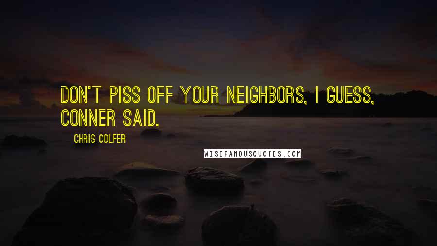 Chris Colfer Quotes: Don't piss off your neighbors, I guess, Conner said.
