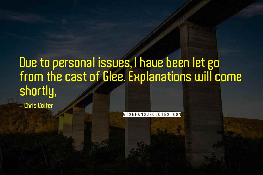 Chris Colfer Quotes: Due to personal issues, I have been let go from the cast of Glee. Explanations will come shortly,