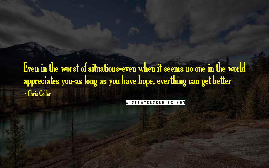 Chris Colfer Quotes: Even in the worst of situations-even when it seems no one in the world appreciates you-as long as you have hope, everthing can get better