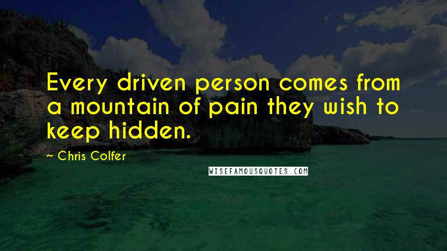 Chris Colfer Quotes: Every driven person comes from a mountain of pain they wish to keep hidden.