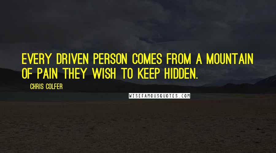 Chris Colfer Quotes: Every driven person comes from a mountain of pain they wish to keep hidden.