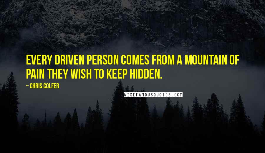 Chris Colfer Quotes: Every driven person comes from a mountain of pain they wish to keep hidden.