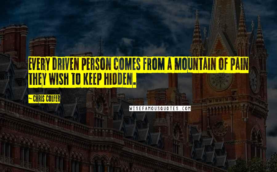 Chris Colfer Quotes: Every driven person comes from a mountain of pain they wish to keep hidden.