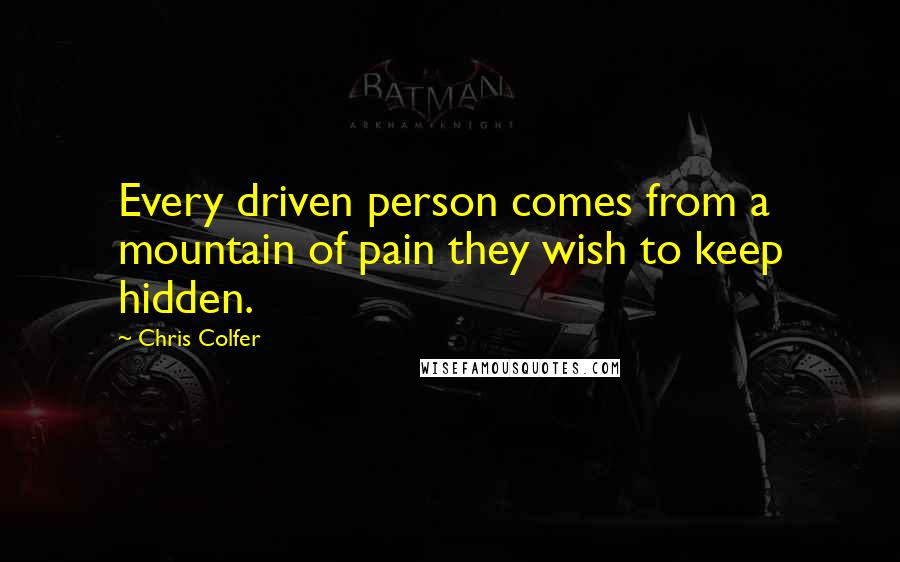 Chris Colfer Quotes: Every driven person comes from a mountain of pain they wish to keep hidden.