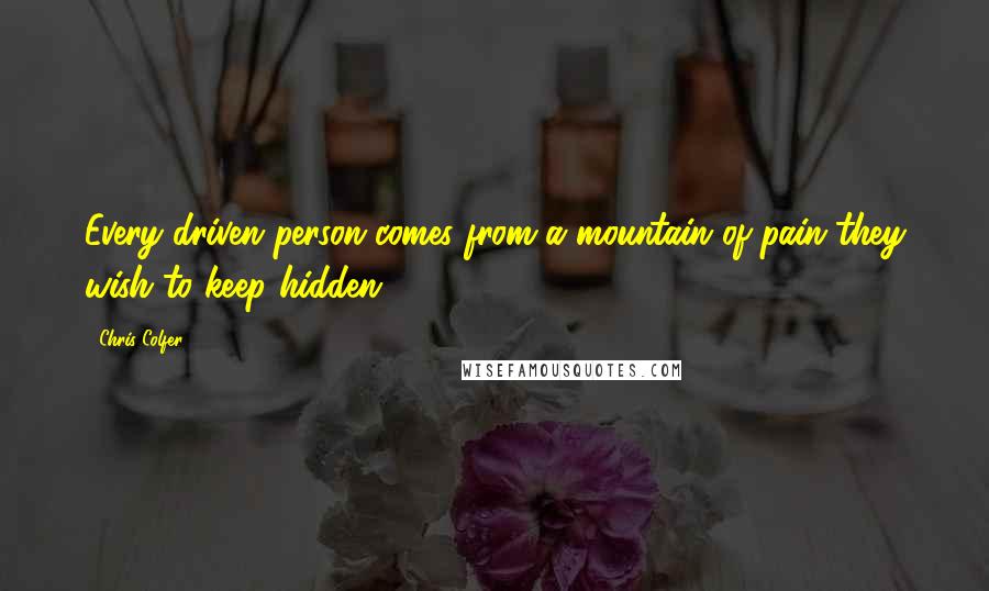Chris Colfer Quotes: Every driven person comes from a mountain of pain they wish to keep hidden.
