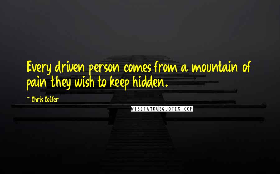Chris Colfer Quotes: Every driven person comes from a mountain of pain they wish to keep hidden.