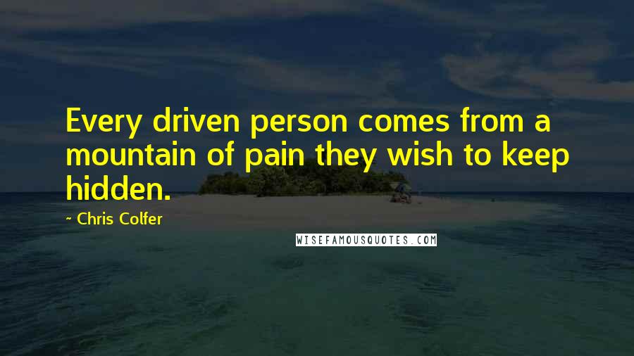 Chris Colfer Quotes: Every driven person comes from a mountain of pain they wish to keep hidden.