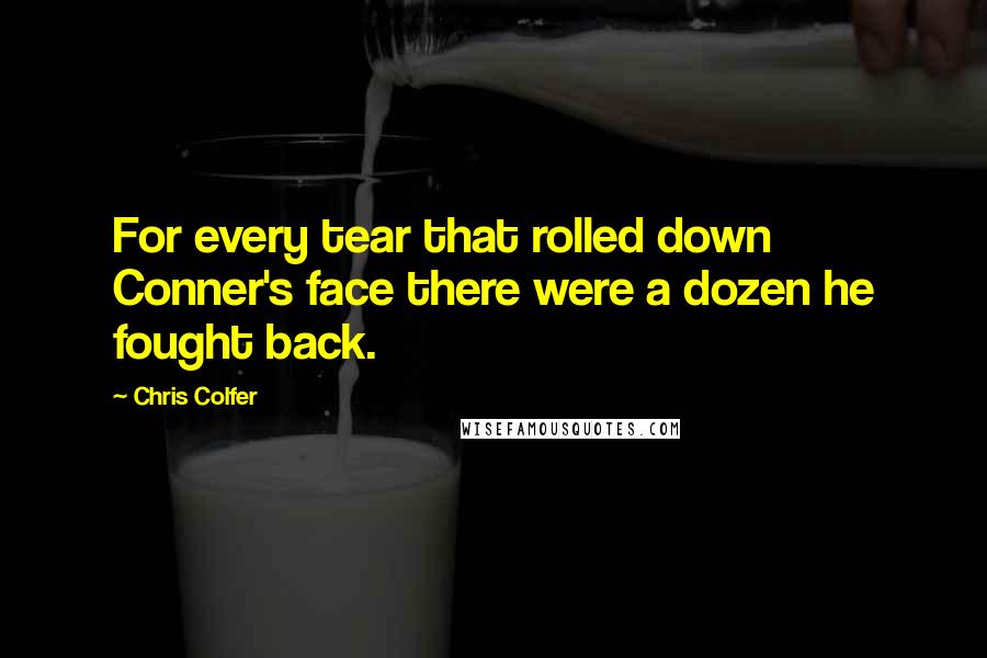 Chris Colfer Quotes: For every tear that rolled down Conner's face there were a dozen he fought back.
