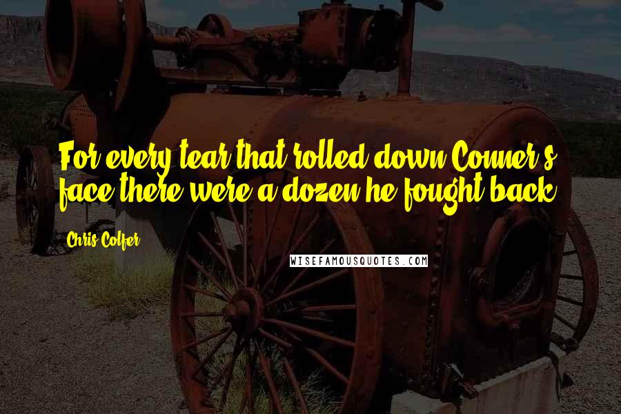 Chris Colfer Quotes: For every tear that rolled down Conner's face there were a dozen he fought back.
