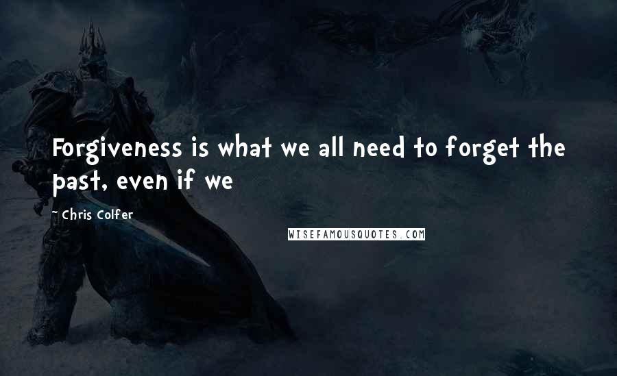 Chris Colfer Quotes: Forgiveness is what we all need to forget the past, even if we
