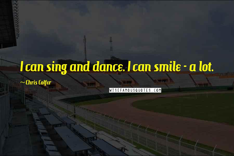 Chris Colfer Quotes: I can sing and dance. I can smile - a lot.