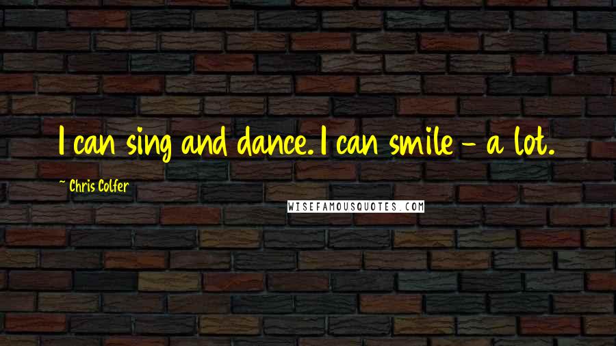 Chris Colfer Quotes: I can sing and dance. I can smile - a lot.