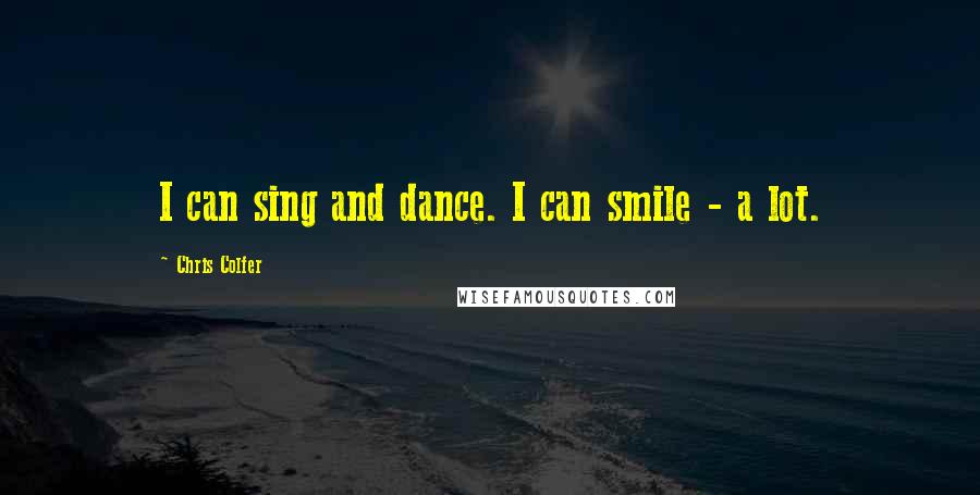 Chris Colfer Quotes: I can sing and dance. I can smile - a lot.