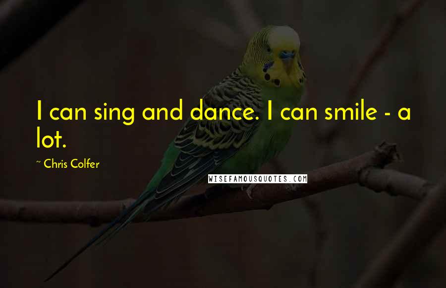 Chris Colfer Quotes: I can sing and dance. I can smile - a lot.