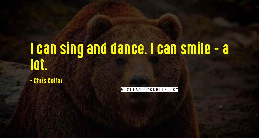 Chris Colfer Quotes: I can sing and dance. I can smile - a lot.