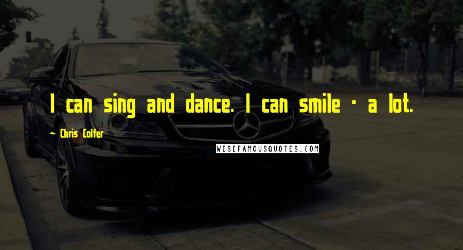 Chris Colfer Quotes: I can sing and dance. I can smile - a lot.