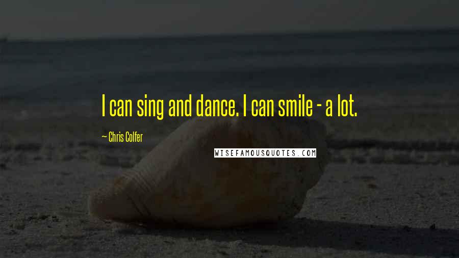 Chris Colfer Quotes: I can sing and dance. I can smile - a lot.