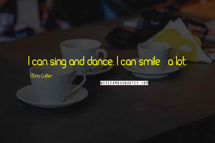 Chris Colfer Quotes: I can sing and dance. I can smile - a lot.