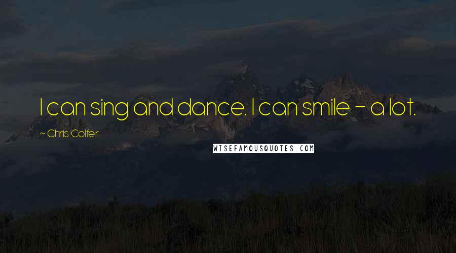 Chris Colfer Quotes: I can sing and dance. I can smile - a lot.