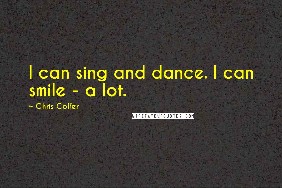 Chris Colfer Quotes: I can sing and dance. I can smile - a lot.
